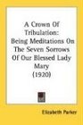 A Crown Of Tribulation Being Meditations On The Seven Sorrows Of Our Blessed Lady Mary
