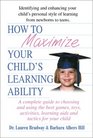 How to Maximize Your Child's Learning Ability A Complete Guide to Choosing And Using the Best Games Toys Activities Learning AIDS And Tactics for Your Child