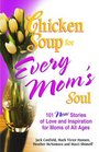 Chicken Soup for Every Mom's Soul  101 New Stories of Love and Inspiration for Moms of all Ages