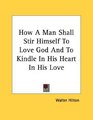 How A Man Shall Stir Himself To Love God And To Kindle In His Heart In His Love