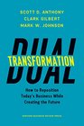 Dual Transformation How to Reposition Todays Business While Creating the Future