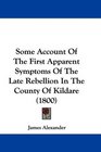 Some Account Of The First Apparent Symptoms Of The Late Rebellion In The County Of Kildare