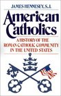 American Catholics A History of the Roman Catholic Community in the United States