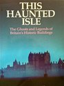 This haunted isle The ghosts and legends of Britain's historic buildings
