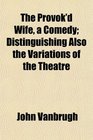 The Provok'd Wife a Comedy Distinguishing Also the Variations of the Theatre