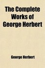 The Complete Works of George Herbert And the Satires and Psalms of Bishop Hall