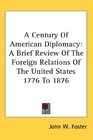 A Century Of American Diplomacy A Brief Review Of The Foreign Relations Of The United States 1776 To 1876