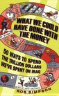 WHAT WE COULD HAVE DONE WITH THE MONEY 50 WAYS TO SPEND THE TRILLION DOLLARS WE'VE SPENT ON IRAQ