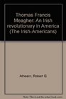 Thomas Francis Meagher An Irish revolutionary in America