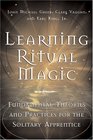 Learning Ritual Magic Fundamental Theory and Practice for the Solitary Apprentice