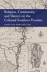 Religion Community and Slavery on the Colonial Southern Frontier
