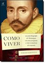 Como Viver Ou Uma Biografia de Montaigne em Uma Pergunta e Vinte Tentativas de Resposta