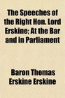 The Speeches of the Right Hon Lord Erskine At the Bar and in Parliament