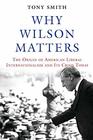 Why Wilson Matters The Origin of American Liberal Internationalism and Its Crisis Today