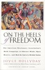 On the Heels of Freedom  The American Missionary Association's Bold Campaign to Educate Minds Open Hearts and Heal the Soul of a Divided Nation