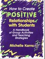 How to Create Positive Relationships With Students A Handbook of Group Activities and Teaching Strategies