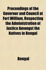 Proceedings of the Governor and Council at Fort William Respecting the Administration of Justice Amongst the Natives in Bengal