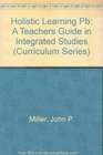 Holistic Learning A Teacher's Guide to Integrated Studies