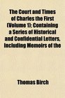 The Court and Times of Charles the First  Containing a Series of Historical and Confidential Letters Including Memoirs of the