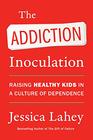 The Addiction Inoculation Raising Healthy Kids in a Culture of Dependence