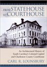 From Statehouse to Courthouse  An Architectural History of South Carolina's Colonial Capitol and Charleston County Courthouse