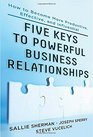 Five Keys to Powerful Business Relationships How to Become More Productive Effective and Influential