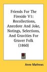 Friends For The Fireside V1 Recollections Anecdote And Joke Notings Selections And Gravities For Graver Folk