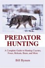 Predator Hunting  A Complete Guide to Hunting Coyotes Foxes Bobcats and Bears