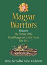 Magyar Warriors Volume 1: The History of the Royal Hungarian Armed Forces 1919-1945