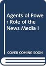 Agents of Power Role of the News Media I