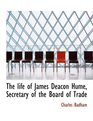 The life of James Deacon Hume Secretary of the Board of Trade