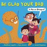 Be Glad Your Dad