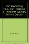 The Wandering Fool Sufi Poems of a ThirteenthCentury Turkish Dervish