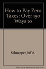 How to Pay Zero Taxes Over 150 Ways to