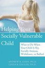Helping Your Socially Vulnerable Child What to Do When Your Child Is Shy Socially Anxious Withdrawn or Bullied