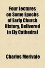 Four Lectures on Some Epochs of Early Church History Delivered in Ely Cathedral