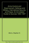 Arms Control and Disarmament Defense and Military International Security and Peace An Annotated Guide to Sources 19801987