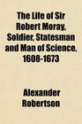 The Life of Sir Robert Moray Soldier Statesman and Man of Science 16081673