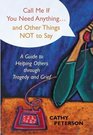 Call Me If You Need Anything...and Other Things Not to Say: A Guide to Helping Others  through Tragedy and Grief