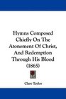 Hymns Composed Chiefly On The Atonement Of Christ And Redemption Through His Blood