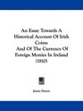 An Essay Towards A Historical Account Of Irish Coins And Of The Currency Of Foreign Monies In Ireland