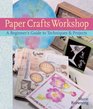 Paper Crafts Workshop A Beginner's Guide to Techniques  Projects