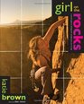 Girl on the Rocks A Woman's Guide to Climbing with Strength Grace and Courage