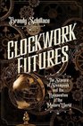 Clockwork Futures The Science of Steampunk and the Reinvention of the Modern World