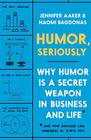 Humor, Seriously: Why Humor is a Secret Weapon in Business and Life (And How Anyone Can Harness it. Even You.)