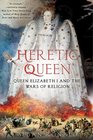 Heretic Queen Queen Elizabeth I and the Wars of Religion