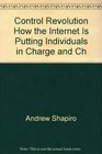 Control Revolution How the Internet Is Putting Individuals in Charge and Ch
