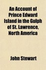 An Account of Prince Edward Island in the Gulph of St Lawrence North America