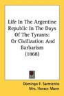 Life In The Argentine Republic In The Days Of The Tyrants Or Civilization And Barbarism