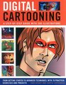 Digital Cartooning A StepByStep Guide With 200 Illustrations From Getting Started To Advanced Techniques With 70 Practical Exercises And Projects